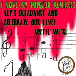 I LOVE 69 POPGEJU REMIXES: LET'S DECADANCE AND CELEBRATE OUR LIVES UNTIL WE'RE DEAD http://ilove69popgeju.bandcamp.com/album/i-love-69-popgeju-remixes-lets-decadance-and-celebrate-our-lives-until-were-dead